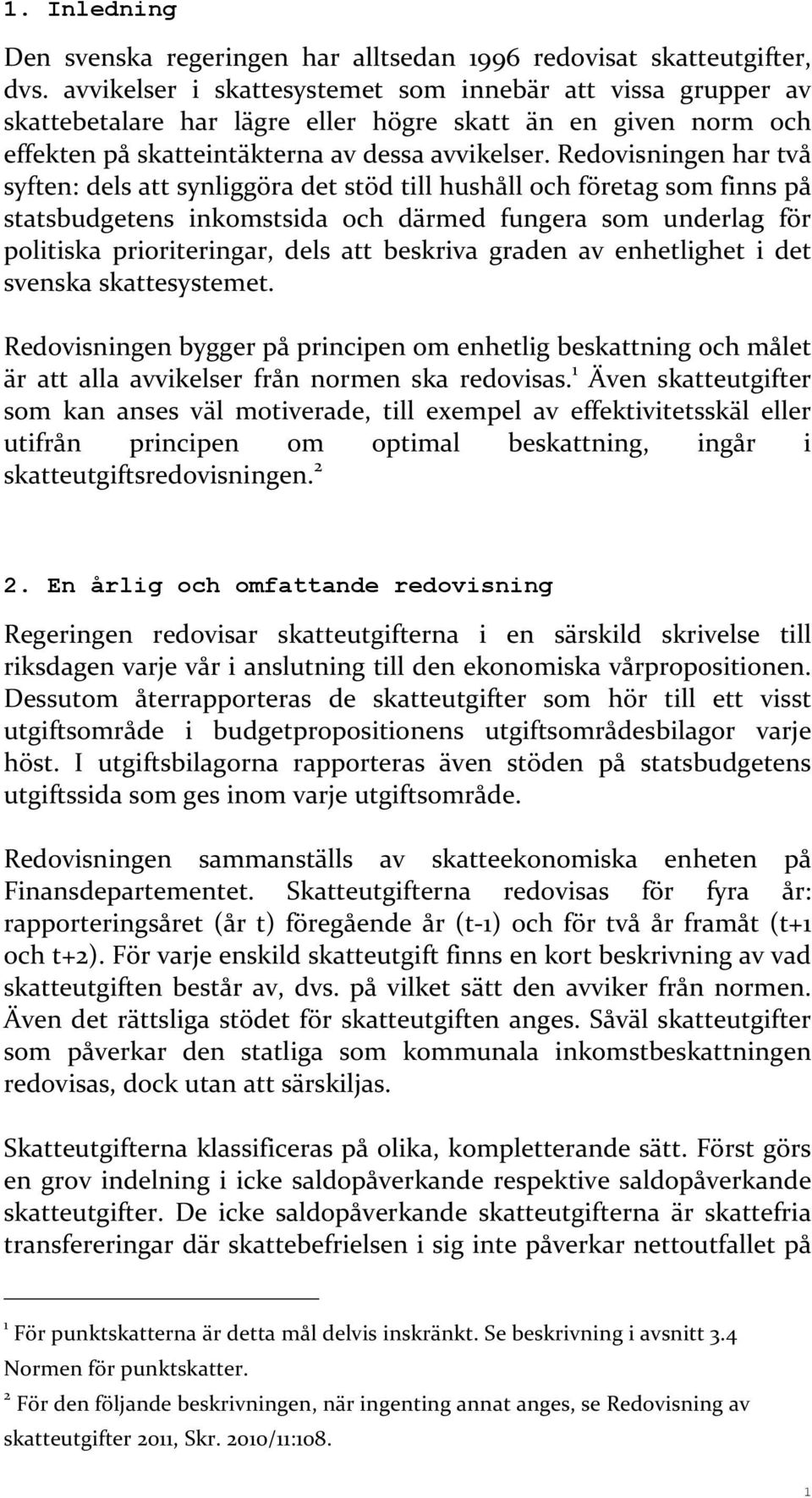 Redovisningen har två syften: dels att synliggöra det stöd till hushåll och företag som finns på statsbudgetens inkomstsida och därmed fungera som underlag för politiska prioriteringar, dels att