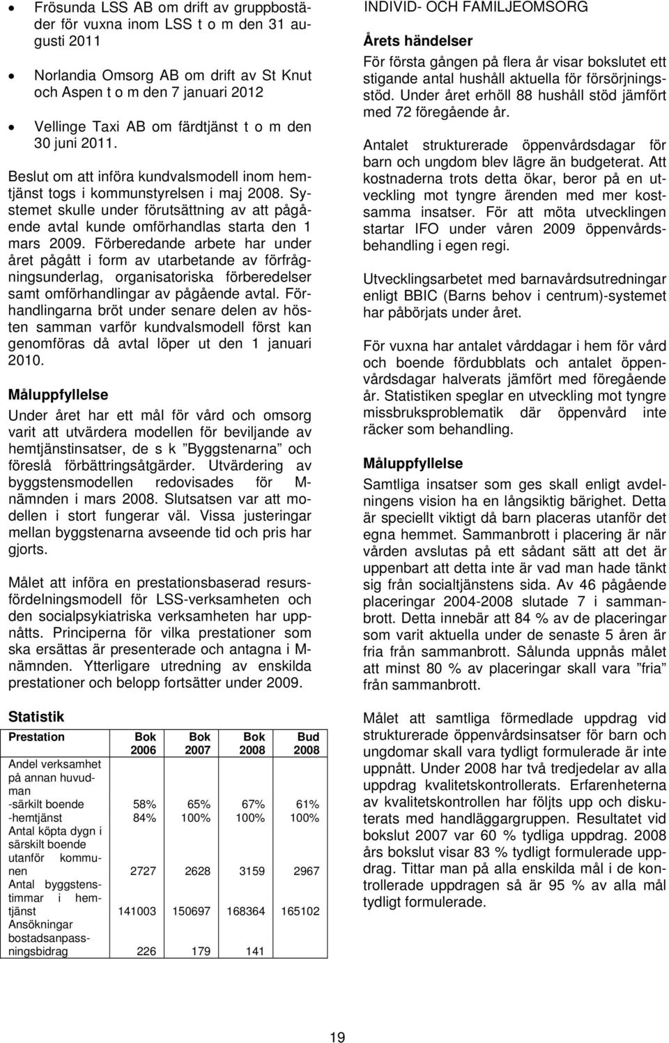 Systemet skulle under förutsättning av att pågående avtal kunde omförhandlas starta den 1 mars 2009.