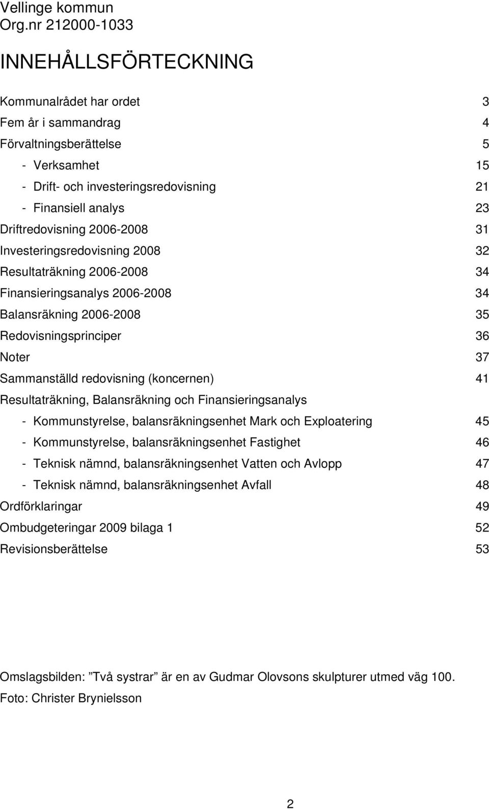 Driftredovisning 2006-2008 31 Investeringsredovisning 2008 32 Resultaträkning 2006-2008 34 Finansieringsanalys 2006-2008 34 Balansräkning 2006-2008 35 Redovisningsprinciper 36 Noter 37 Sammanställd