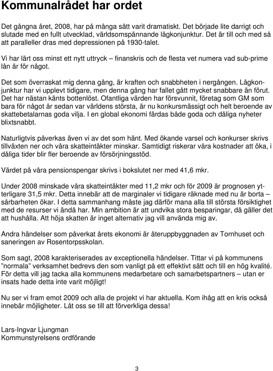 Det som överraskat mig denna gång, är kraften och snabbheten i nergången. Lågkonjunktur har vi upplevt tidigare, men denna gång har fallet gått mycket snabbare än förut.