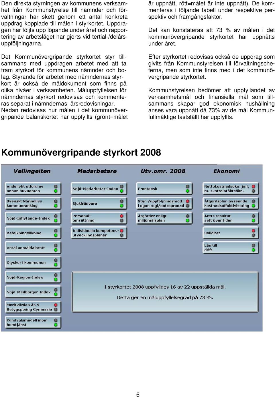 Det Kommunövergripande styrkortet styr tillsammans med uppdragen arbetet med att ta fram styrkort för kommunens nämnder och bolag.