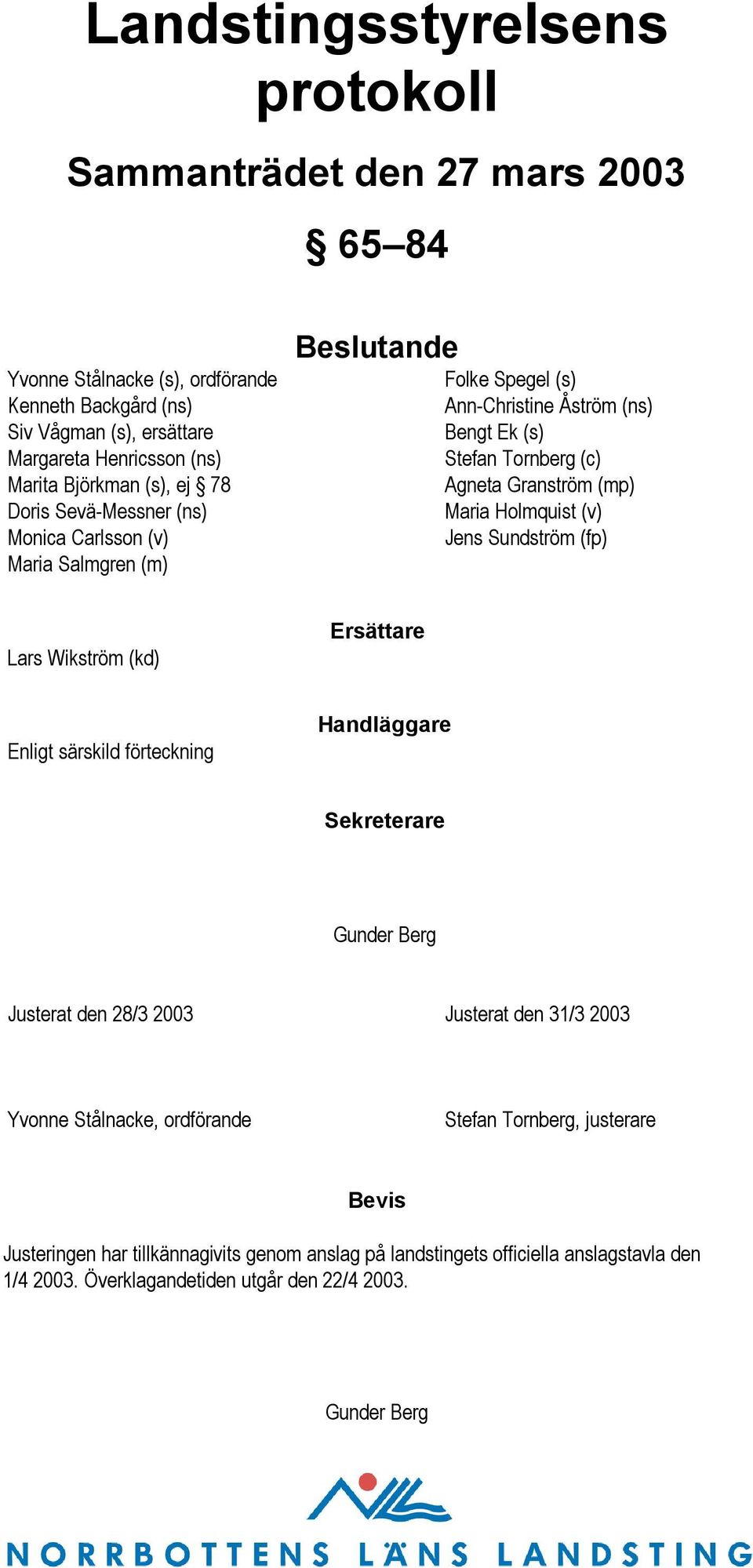 Holmquist (v) Jens Sundström (fp) Lars Wikström (kd) Ersättare Enligt särskild förteckning Handläggare Sekreterare Gunder Berg Justerat den 28/3 2003 Justerat den 31/3 2003 Yvonne Stålnacke,