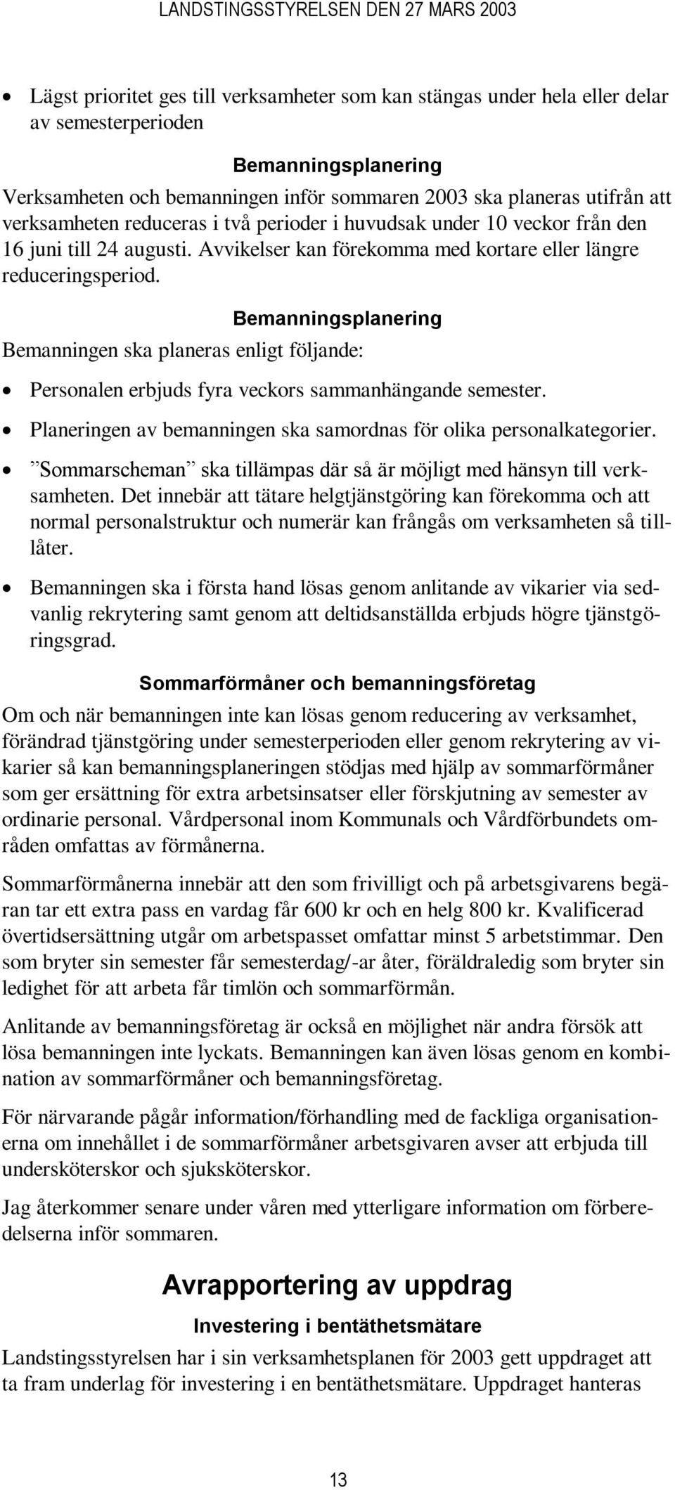 Bemanningsplanering Bemanningen ska planeras enligt följande: Personalen erbjuds fyra veckors sammanhängande semester. Planeringen av bemanningen ska samordnas för olika personalkategorier.