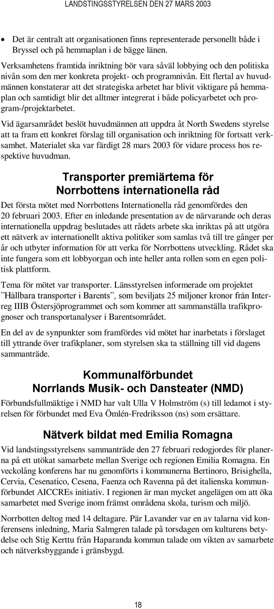 Ett flertal av huvudmännen konstaterar att det strategiska arbetet har blivit viktigare på hemmaplan och samtidigt blir det alltmer integrerat i både policyarbetet och program-/projektarbetet.