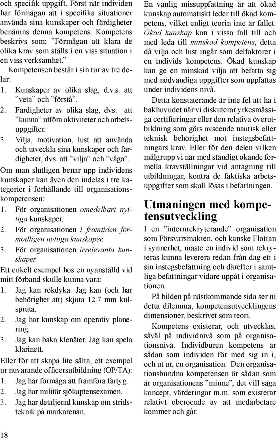 2. Färdigheter av olika slag, dvs. att kunna utföra aktiviteter och arbetsuppgifter. 3. Vilja, motivation, lust att använda och utveckla sina kunskaper och färdigheter, dvs. att vilja och våga.