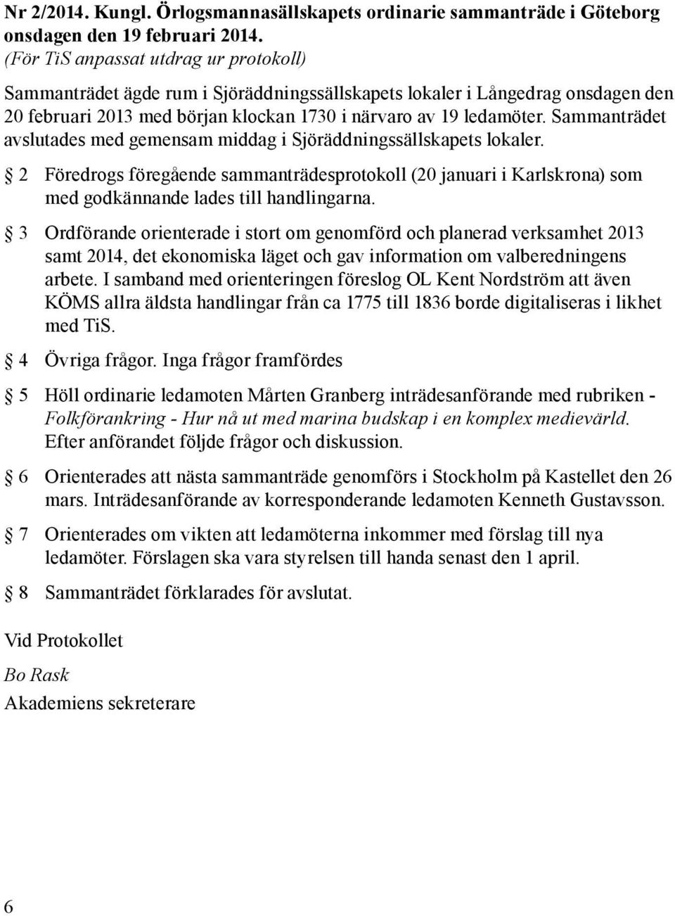 Sammanträdet avslutades med gemensam middag i Sjöräddningssällskapets lokaler. 2 Föredrogs föregående sammanträdesprotokoll (20 januari i Karlskrona) som med godkännande lades till handlingarna.