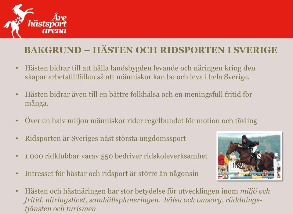 Över en halv miljon människor rider regelbundet för motion och tävling Ridsporten är Sveriges näst största ungdomssport 1 000 ridklubbar varav 550 bedriver