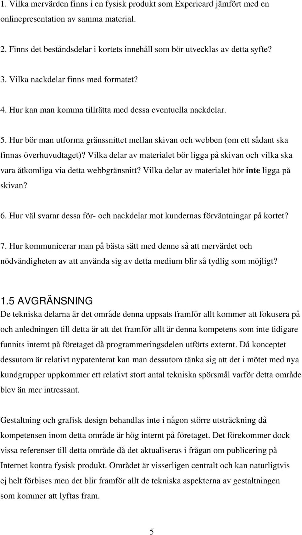 Hur bör man utforma gränssnittet mellan skivan och webben (om ett sådant ska finnas överhuvudtaget)? Vilka delar av materialet bör ligga på skivan och vilka ska vara åtkomliga via detta webbgränsnitt?