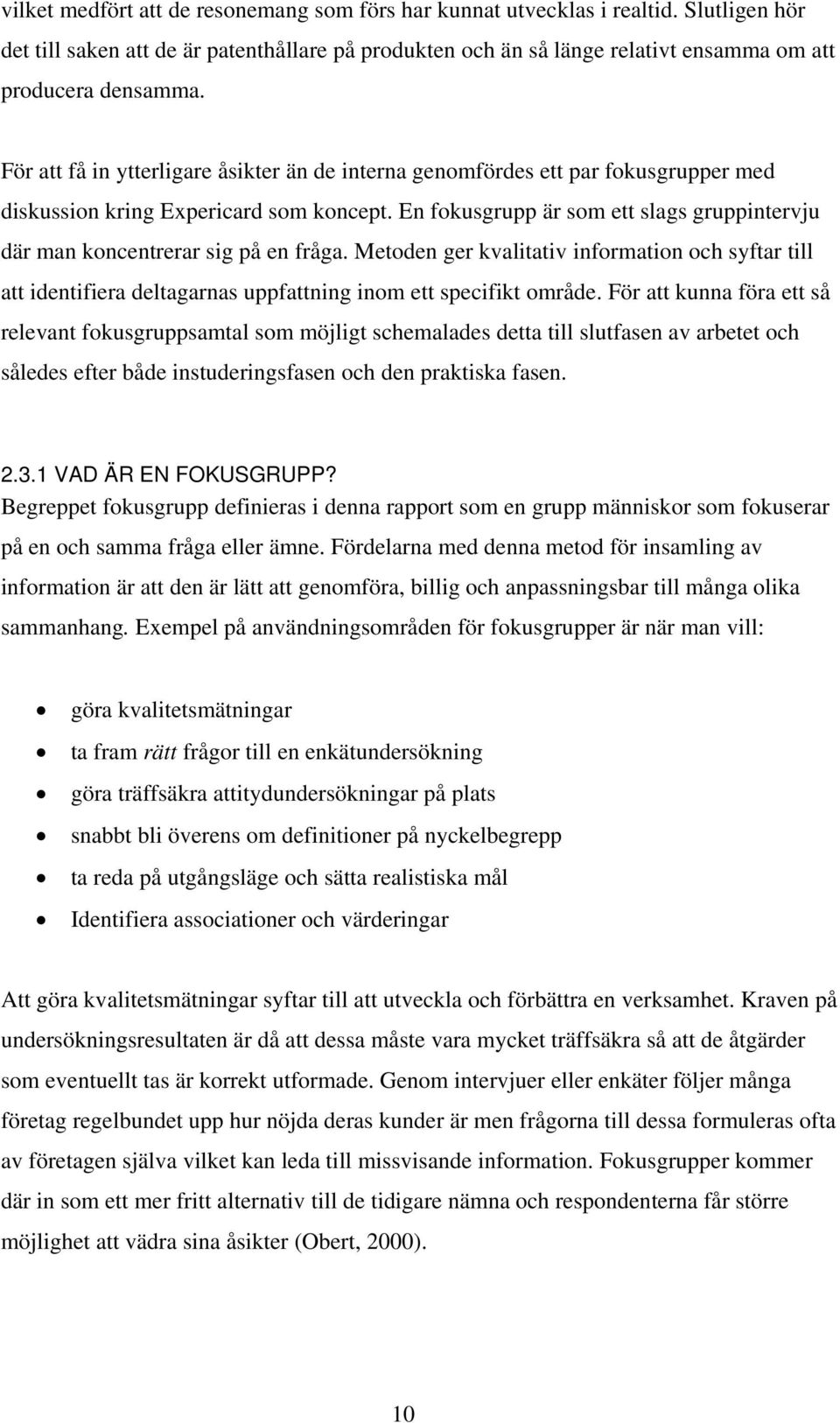 En fokusgrupp är som ett slags gruppintervju där man koncentrerar sig på en fråga. Metoden ger kvalitativ information och syftar till att identifiera deltagarnas uppfattning inom ett specifikt område.