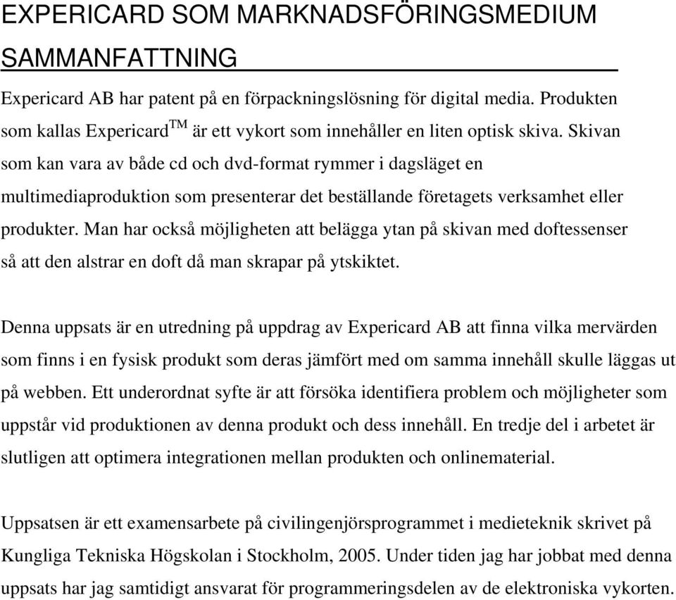 Skivan som kan vara av både cd och dvd-format rymmer i dagsläget en multimediaproduktion som presenterar det beställande företagets verksamhet eller produkter.