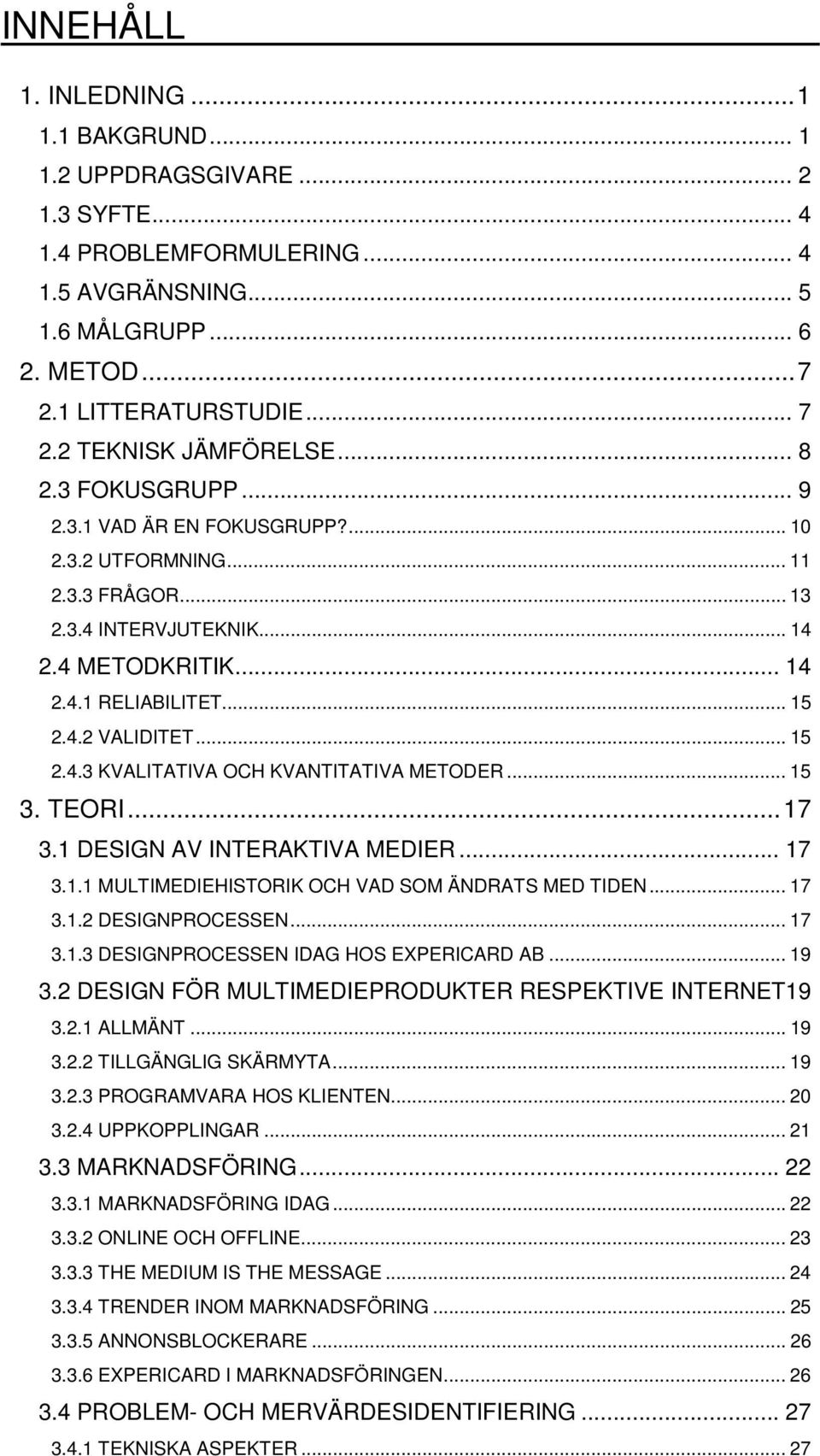 .. 15 2.4.3 KVALITATIVA OCH KVANTITATIVA METODER... 15 3. TEORI...17 3.1 DESIGN AV INTERAKTIVA MEDIER... 17 3.1.1 MULTIMEDIEHISTORIK OCH VAD SOM ÄNDRATS MED TIDEN... 17 3.1.2 DESIGNPROCESSEN... 17 3.1.3 DESIGNPROCESSEN IDAG HOS EXPERICARD AB.