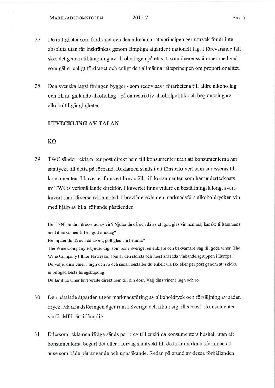 28 Den svenska lagstiftningen bygger - som redovisas i förarbetena till äldre alkohollag och till nu gällande alkohollag - på en restriktiv alkoholpolitik och begränsning av alkoholtillgängligheten.