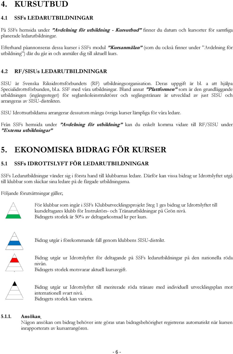 2 RF/SISUs LEDARUTBILDNINGAR SISU är Svenska Riksidrottsförbundets (RF) utbildningsorganisation. Deras uppgift är bl. a att hjälpa Specialidrottsförbunden, bl.a. SSF med våra utbildningar.