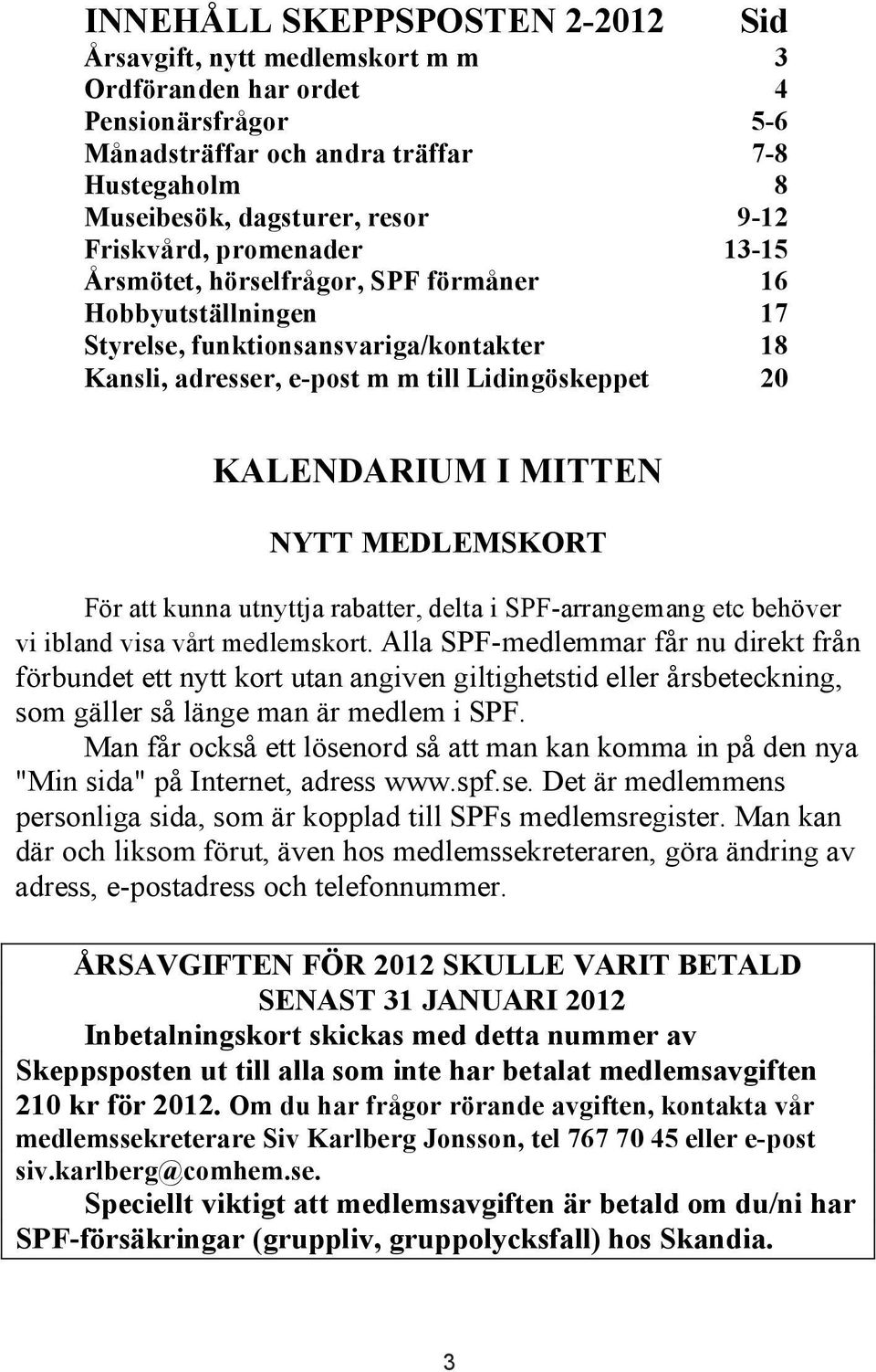 MITTEN NYTT MEDLEMSKORT För att kunna utnyttja rabatter, delta i SPF-arrangemang etc behöver vi ibland visa vårt medlemskort.