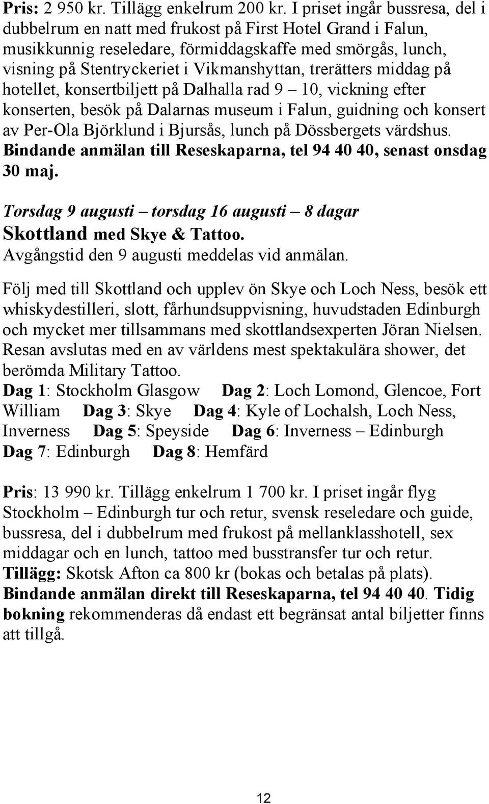 trerätters middag på hotellet, konsertbiljett på Dalhalla rad 9 10, vickning efter konserten, besök på Dalarnas museum i Falun, guidning och konsert av Per-Ola Björklund i Bjursås, lunch på