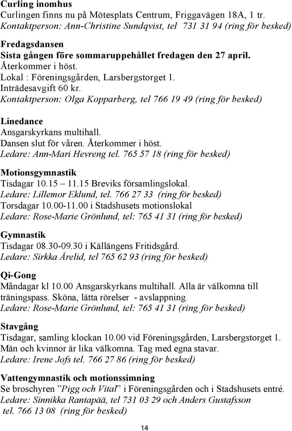 Lokal : Föreningsgården, Larsbergstorget 1. Inträdesavgift 60 kr. Kontaktperson: Olga Kopparberg, tel 766 19 49 (ring för besked) Linedance Ansgarskyrkans multihall. Dansen slut för våren.