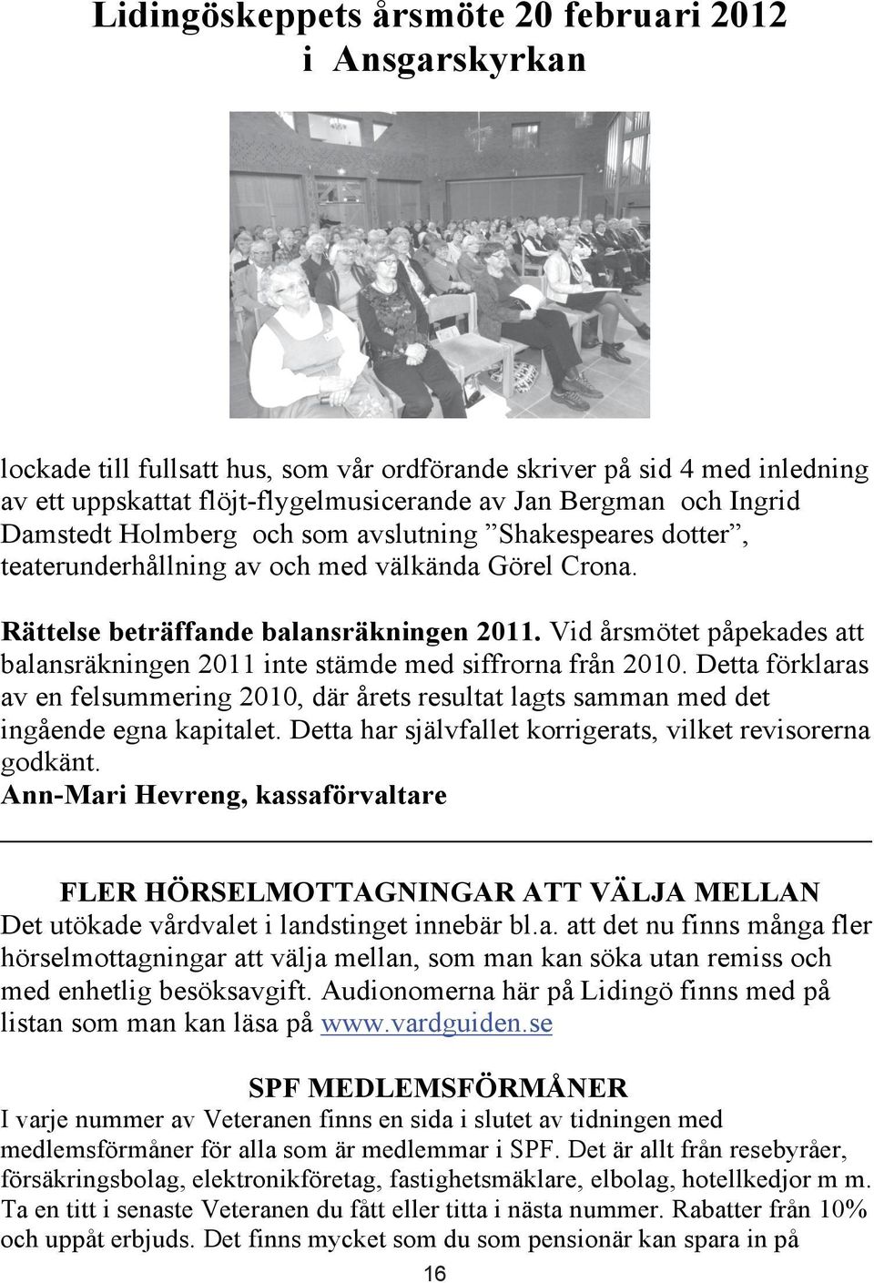 Vid årsmötet påpekades att balansräkningen 2011 inte stämde med siffrorna från 2010. Detta förklaras av en felsummering 2010, där årets resultat lagts samman med det ingående egna kapitalet.