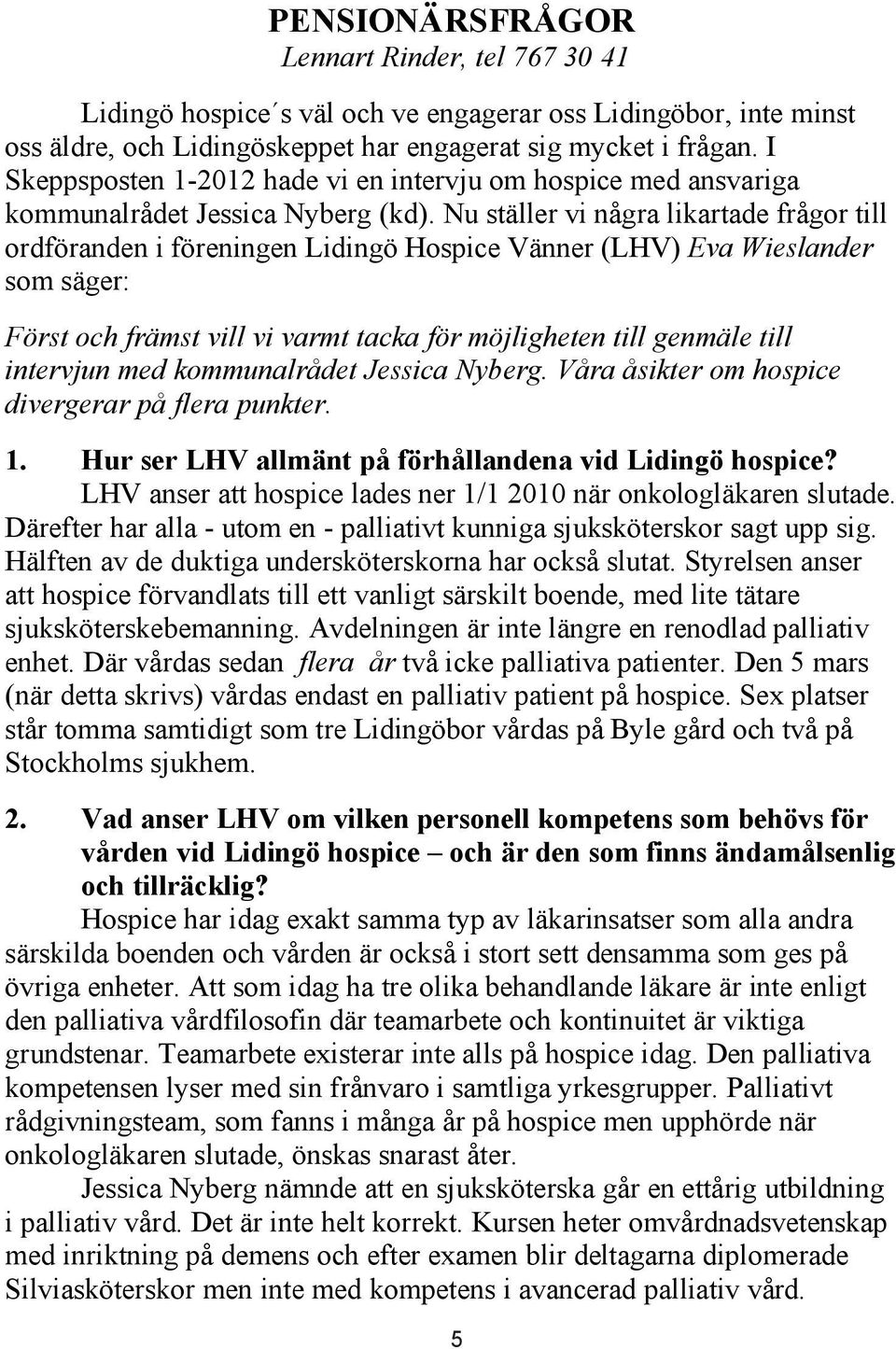 Nu ställer vi några likartade frågor till ordföranden i föreningen Lidingö Hospice Vänner (LHV) Eva Wieslander som säger: Först och främst vill vi varmt tacka för möjligheten till genmäle till
