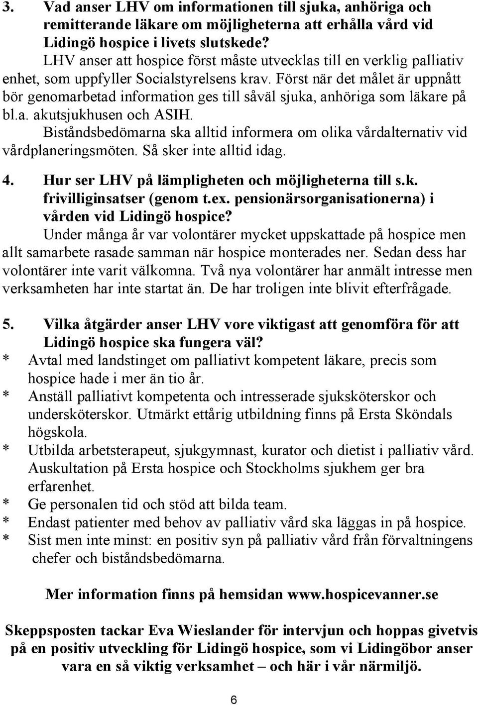 Först när det målet är uppnått bör genomarbetad information ges till såväl sjuka, anhöriga som läkare på bl.a. akutsjukhusen och ASIH.