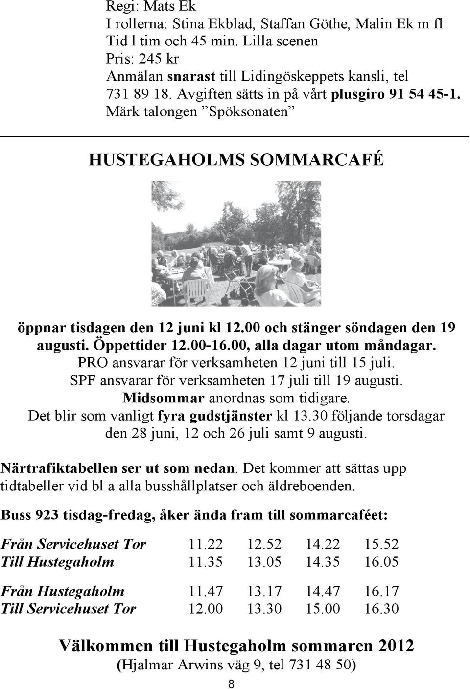 00, alla dagar utom måndagar. PRO ansvarar för verksamheten 12 juni till 15 juli. SPF ansvarar för verksamheten 17 juli till 19 augusti. Midsommar anordnas som tidigare.