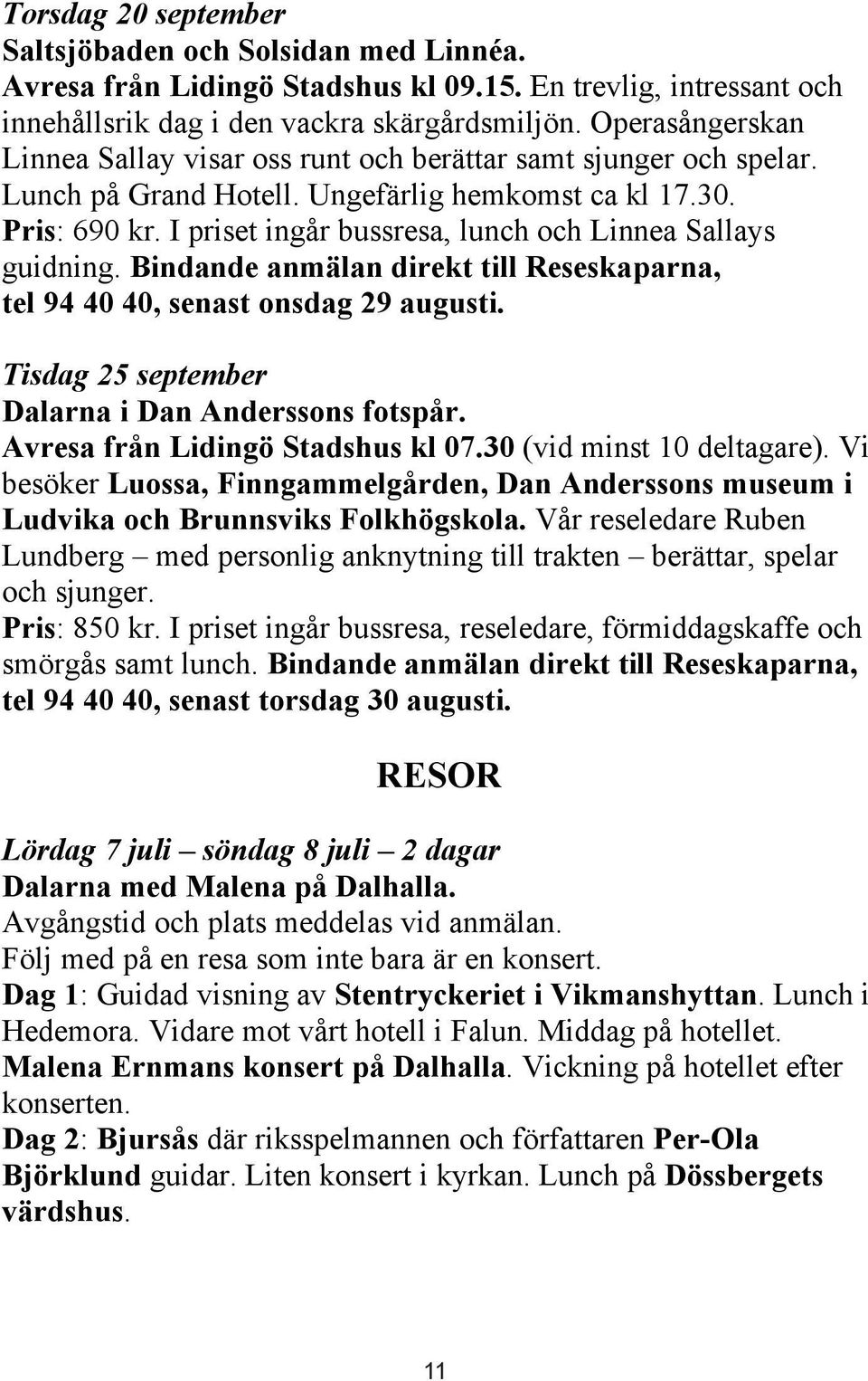 I priset ingår bussresa, lunch och Linnea Sallays guidning. Bindande anmälan direkt till Reseskaparna, tel 94 40 40, senast onsdag 29 augusti. Tisdag 25 september Dalarna i Dan Anderssons fotspår.