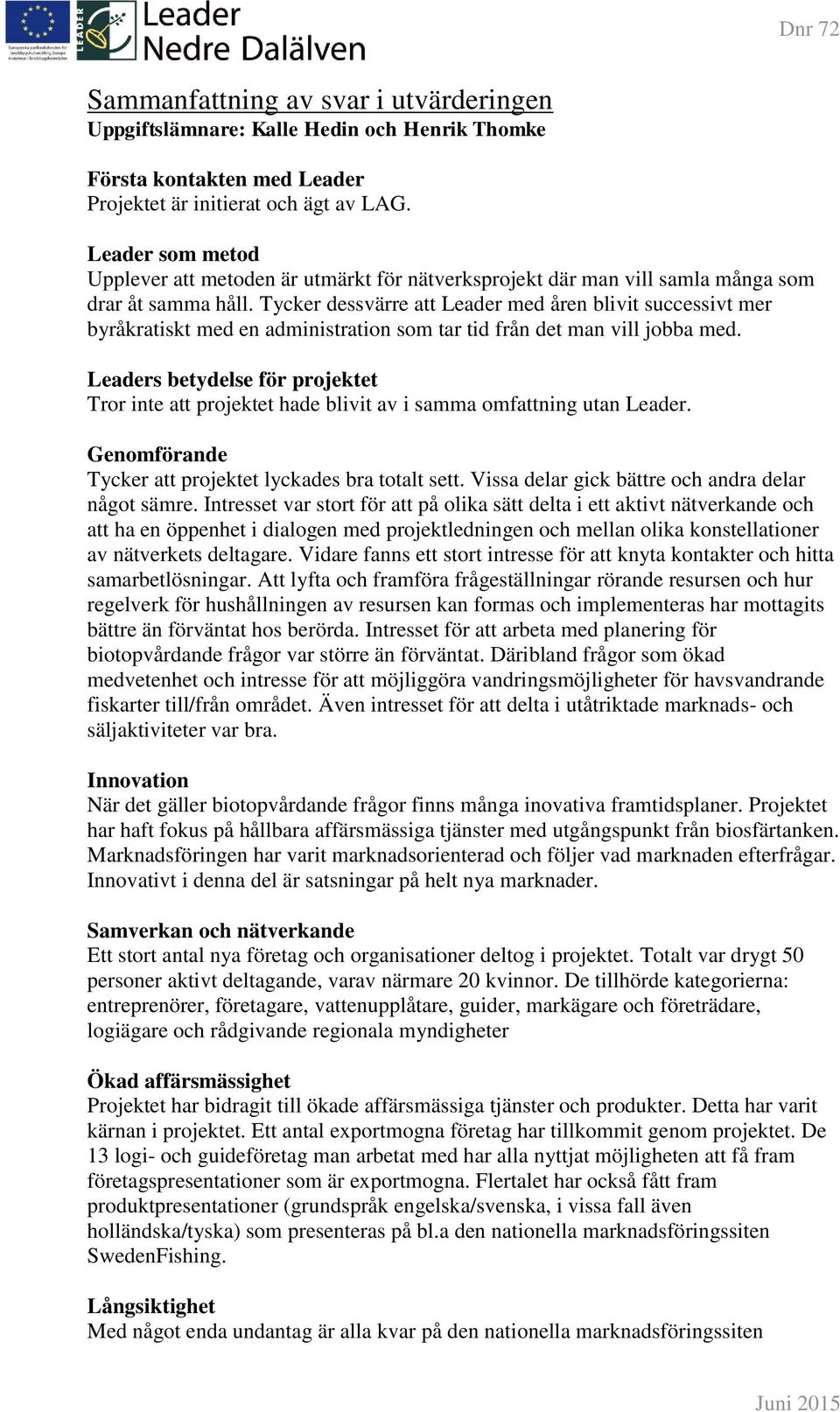 Tycker dessvärre att Leader med åren blivit successivt mer byråkratiskt med en administration som tar tid från det man vill jobba med.