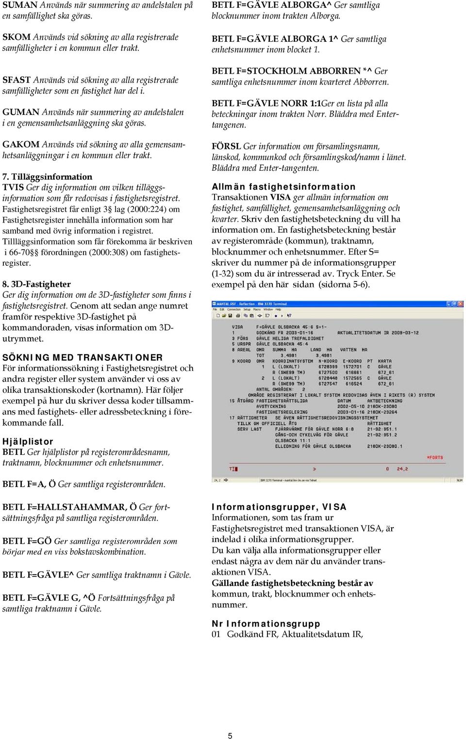 GAKOM Används vid sökning av alla gemensamhetsanläggningar i en kommun eller trakt. 7.