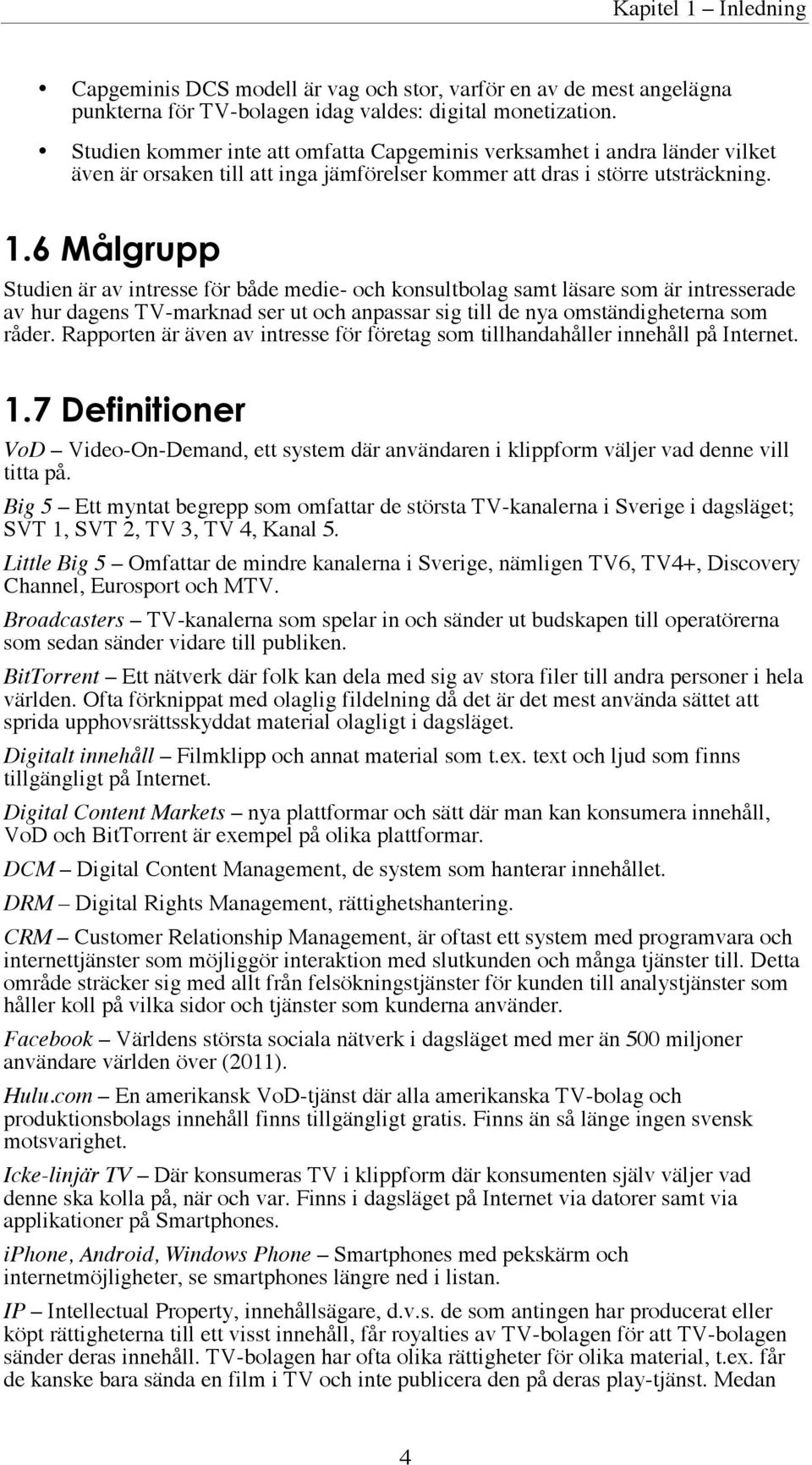 6 Målgrupp Studien är av intresse för både medie- och konsultbolag samt läsare som är intresserade av hur dagens TV-marknad ser ut och anpassar sig till de nya omständigheterna som råder.