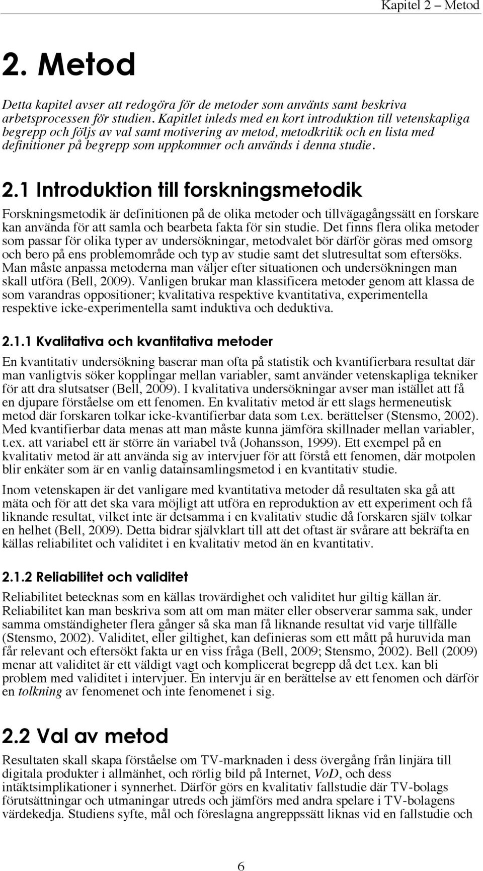 studie. 2.1 Introduktion till forskningsmetodik Forskningsmetodik är definitionen på de olika metoder och tillvägagångssätt en forskare kan använda för att samla och bearbeta fakta för sin studie.