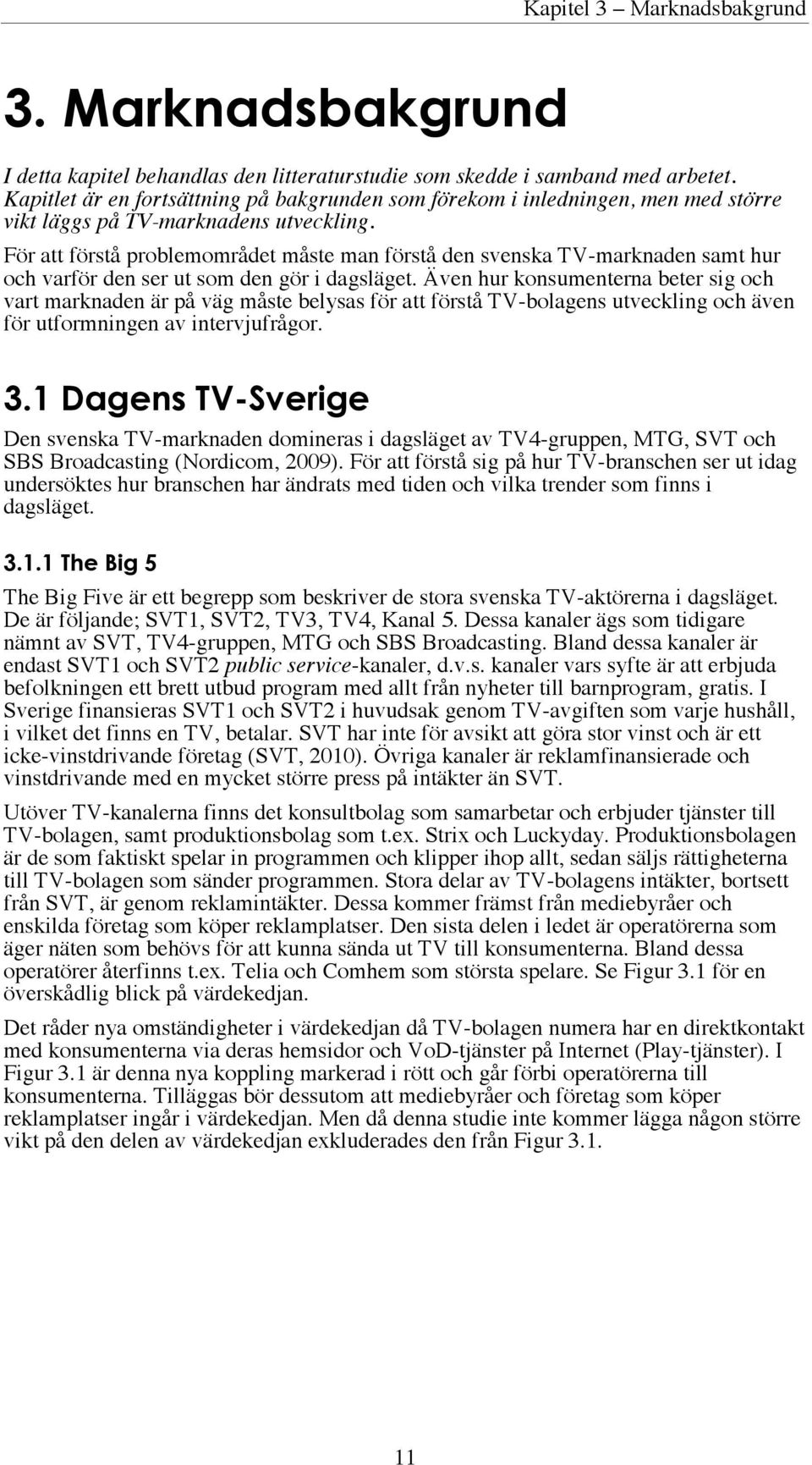 För att förstå problemområdet måste man förstå den svenska TV-marknaden samt hur och varför den ser ut som den gör i dagsläget.