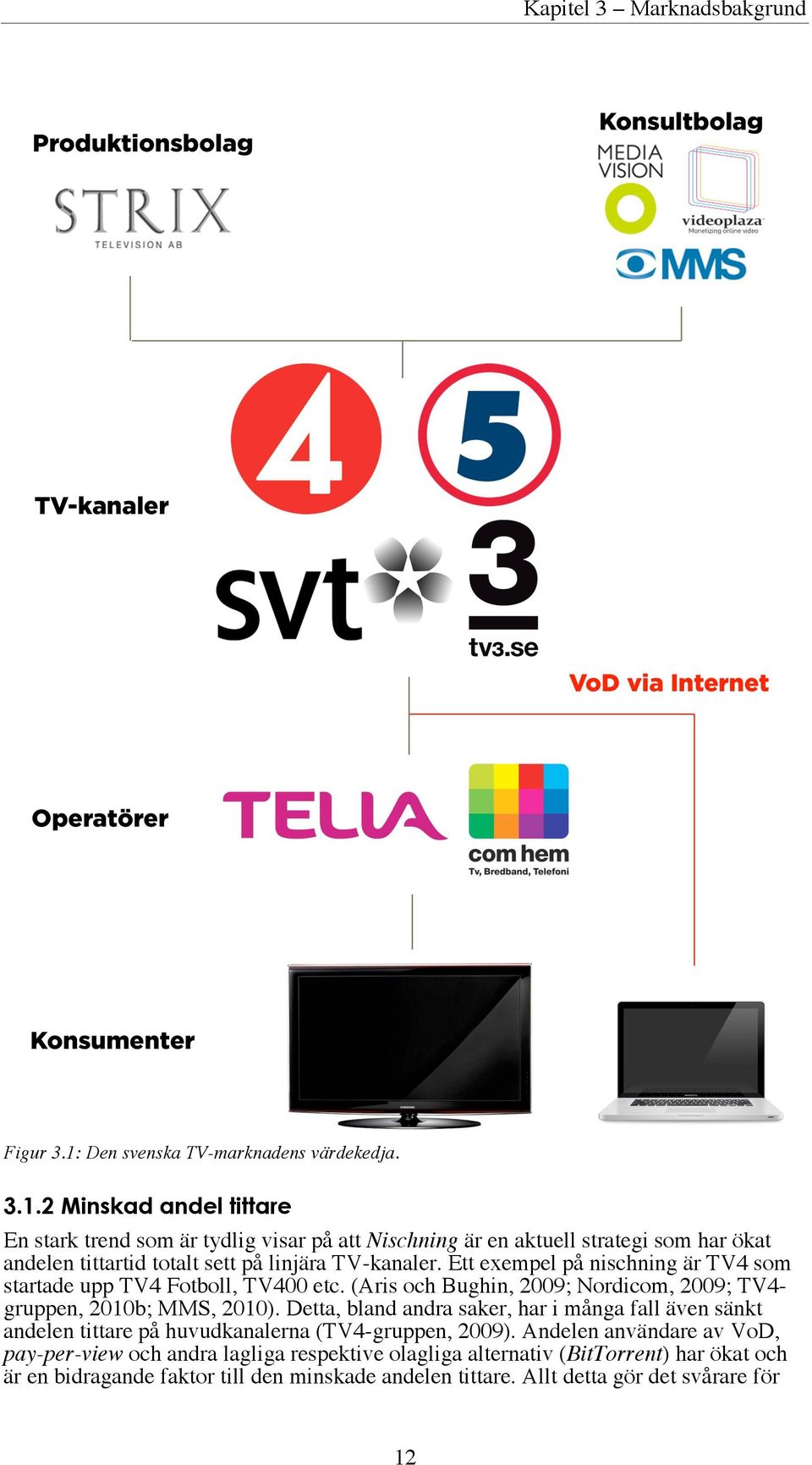 Institutet för Reklam- och Mediestatistik (IRM) i Sverige analyserar mediemarknaden ur många aspekter och däribland hur mycket pengar som investeras i mediemarknaden.