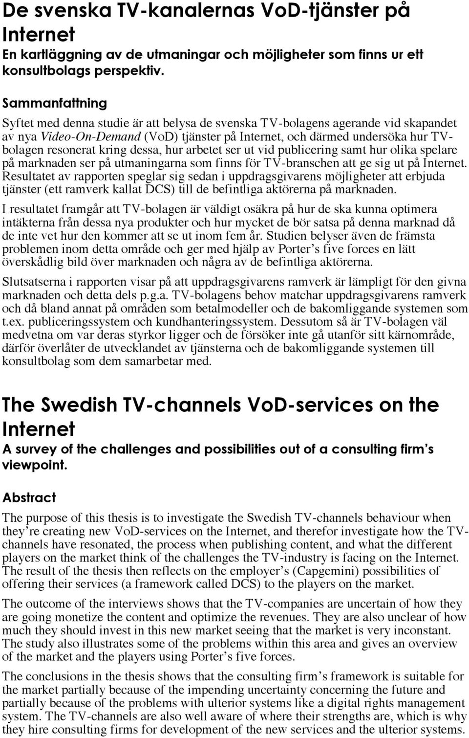 kring dessa, hur arbetet ser ut vid publicering samt hur olika spelare på marknaden ser på utmaningarna som finns för TV-branschen att ge sig ut på Internet.