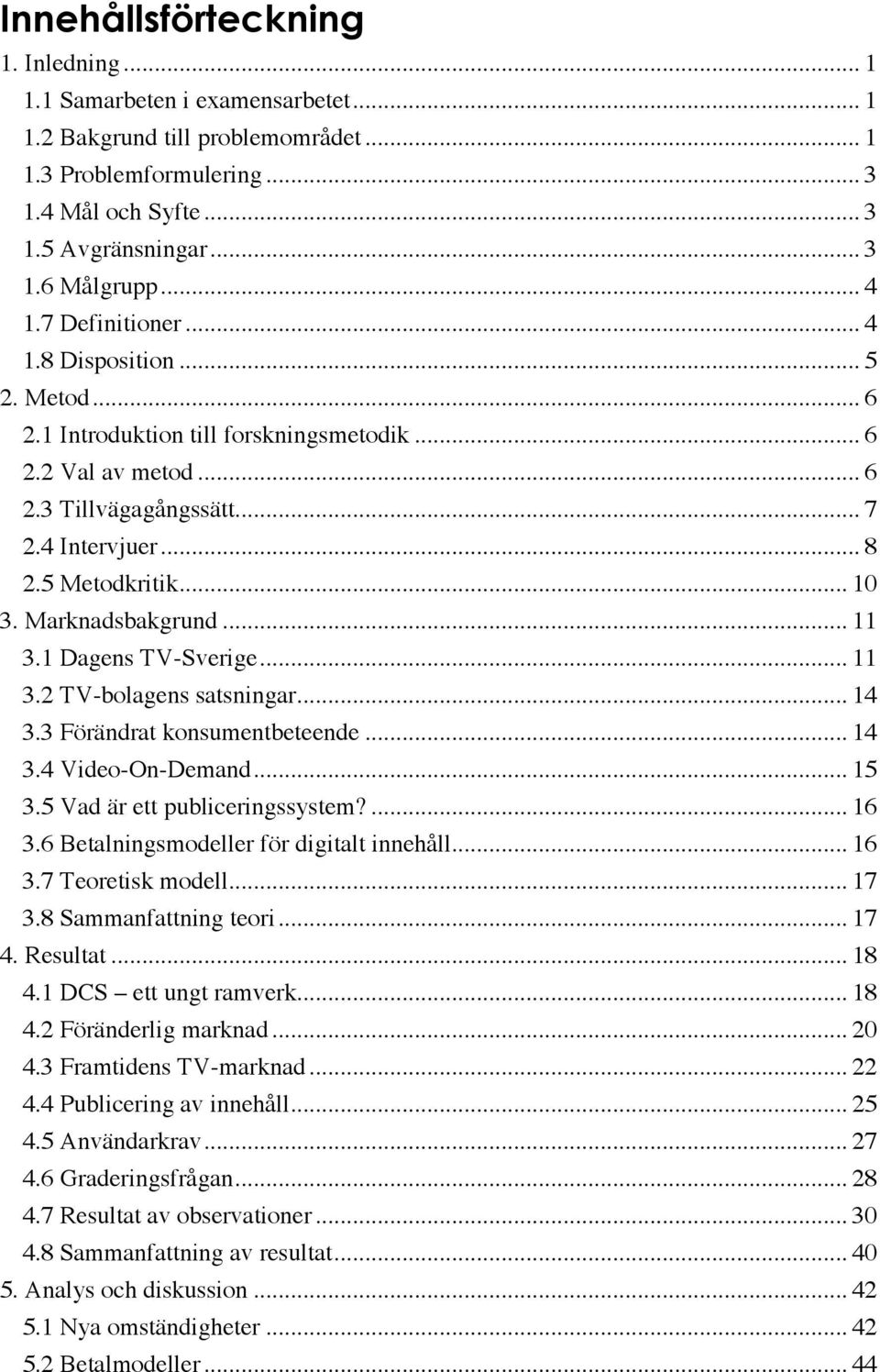 Marknadsbakgrund... 11 3.1 Dagens TV-Sverige... 11 3.2 TV-bolagens satsningar... 14 3.3 Förändrat konsumentbeteende... 14 3.4 Video-On-Demand... 15 3.5 Vad är ett publiceringssystem?... 16 3.
