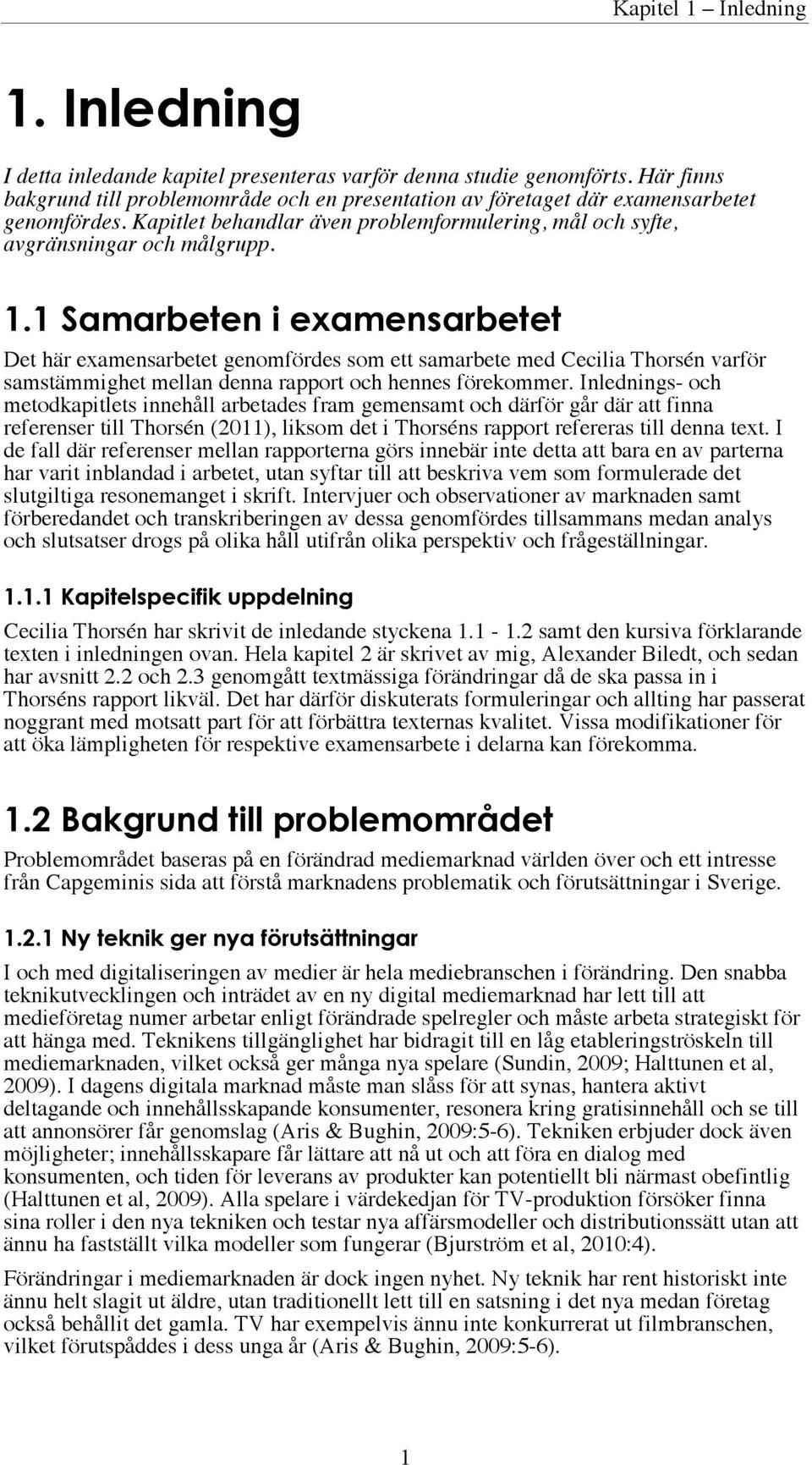 1 Samarbeten i examensarbetet Det här examensarbetet genomfördes som ett samarbete med Cecilia Thorsén varför samstämmighet mellan denna rapport och hennes förekommer.