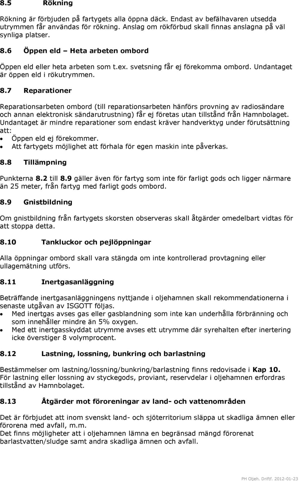 7 Reparationer Reparationsarbeten ombord (till reparationsarbeten hänförs provning av radiosändare och annan elektronisk sändarutrustning) får ej företas utan tillstånd från Hamnbolaget.