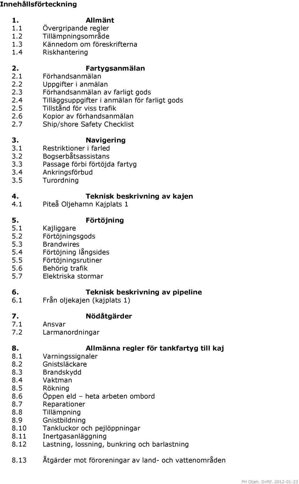 1 Restriktioner i farled 3.2 Bogserbåtsassistans 3.3 Passage förbi förtöjda fartyg 3.4 Ankringsförbud 3.5 Turordning 4. Teknisk beskrivning av kajen 4.1 Piteå Oljehamn Kajplats 1 5. Förtöjning 5.