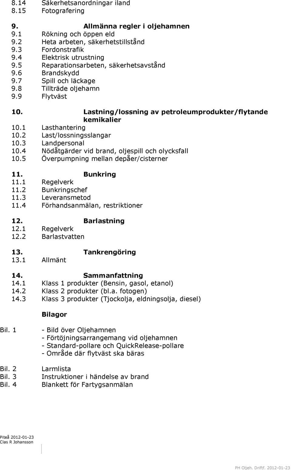 2 Last/lossningsslangar 10.3 Landpersonal 10.4 Nödåtgärder vid brand, oljespill och olycksfall 10.5 Överpumpning mellan depåer/cisterner 11. Bunkring 11.1 Regelverk 11.2 Bunkringschef 11.