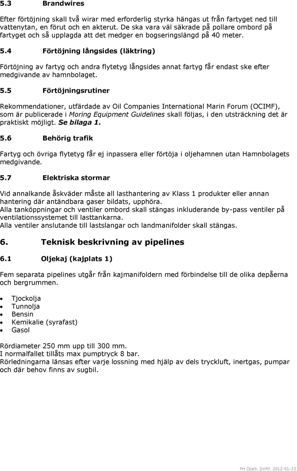 4 Förtöjning långsides (läktring) Förtöjning av fartyg och andra flytetyg långsides annat fartyg får endast ske efter medgivande av hamnbolaget. 5.