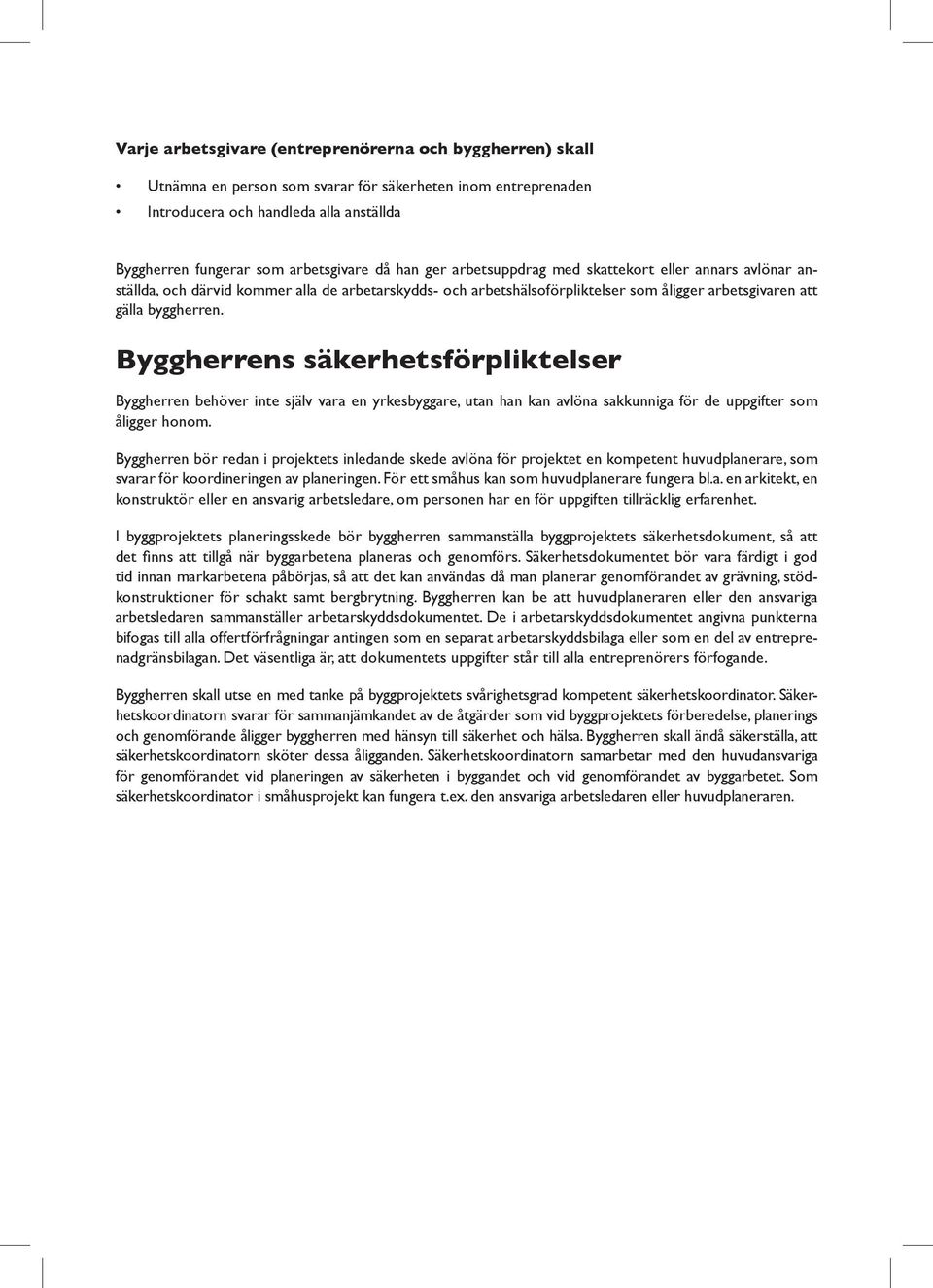 Byggherrens säkerhetsförpliktelser Byggherren behöver inte själv vara en yrkesbyggare, utan han kan avlöna sakkunniga för de uppgifter som åligger honom.