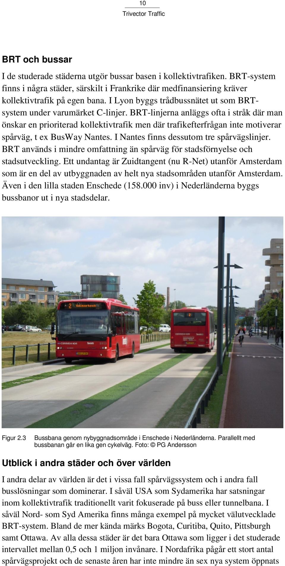 BRT-linjerna anläggs ofta i stråk där man önskar en prioriterad kollektivtrafik men där trafikefterfrågan inte motiverar spårväg, t ex BusWay Nantes. I Nantes finns dessutom tre spårvägslinjer.