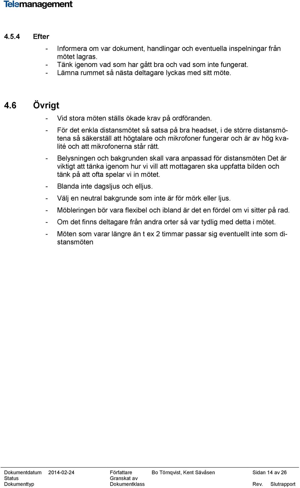 - För det enkla distansmötet så satsa på bra headset, i de större distansmötena så säkerställ att högtalare och mikrofoner fungerar och är av hög kvalité och att mikrofonerna står rätt.