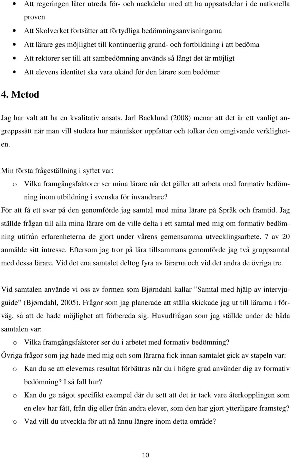 Metod Jag har valt att ha en kvalitativ ansats. Jarl Backlund (2008) menar att det är ett vanligt angreppssätt när man vill studera hur människor uppfattar och tolkar den omgivande verkligheten.