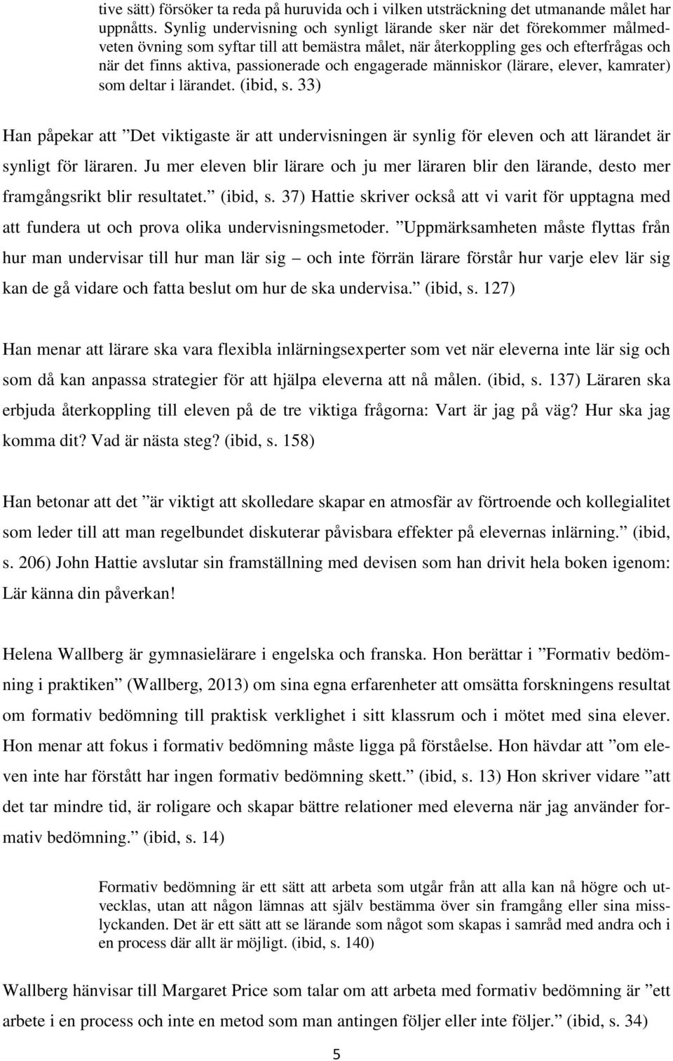 engagerade människor (lärare, elever, kamrater) som deltar i lärandet. (ibid, s. 33) Han påpekar att Det viktigaste är att undervisningen är synlig för eleven och att lärandet är synligt för läraren.