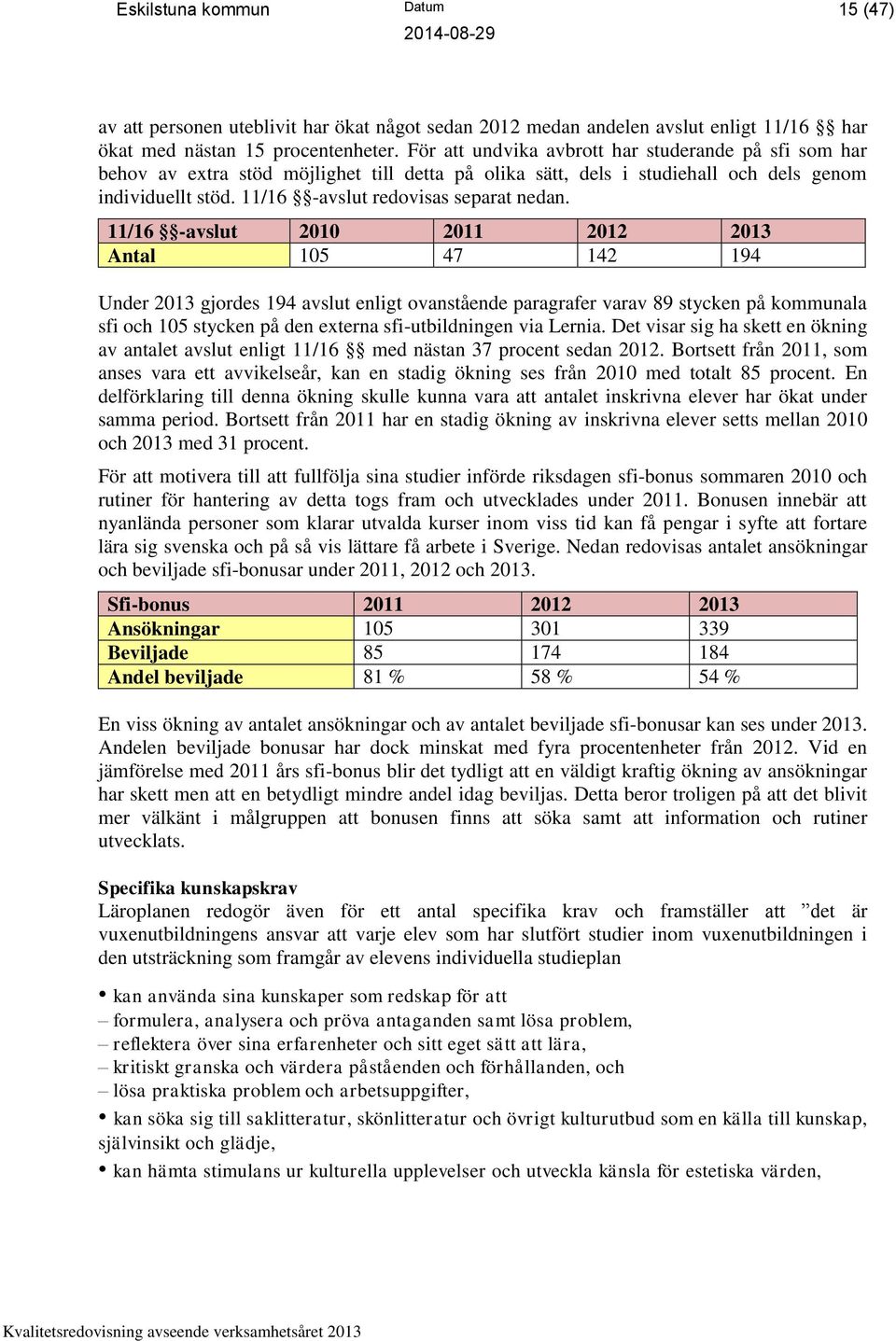 11/16 -avslut 2010 2011 2012 2013 Antal 105 47 142 194 Under 2013 gjordes 194 avslut enligt ovanstående paragrafer varav 89 stycken på kommunala sfi och 105 stycken på den externa sfi-utbildningen
