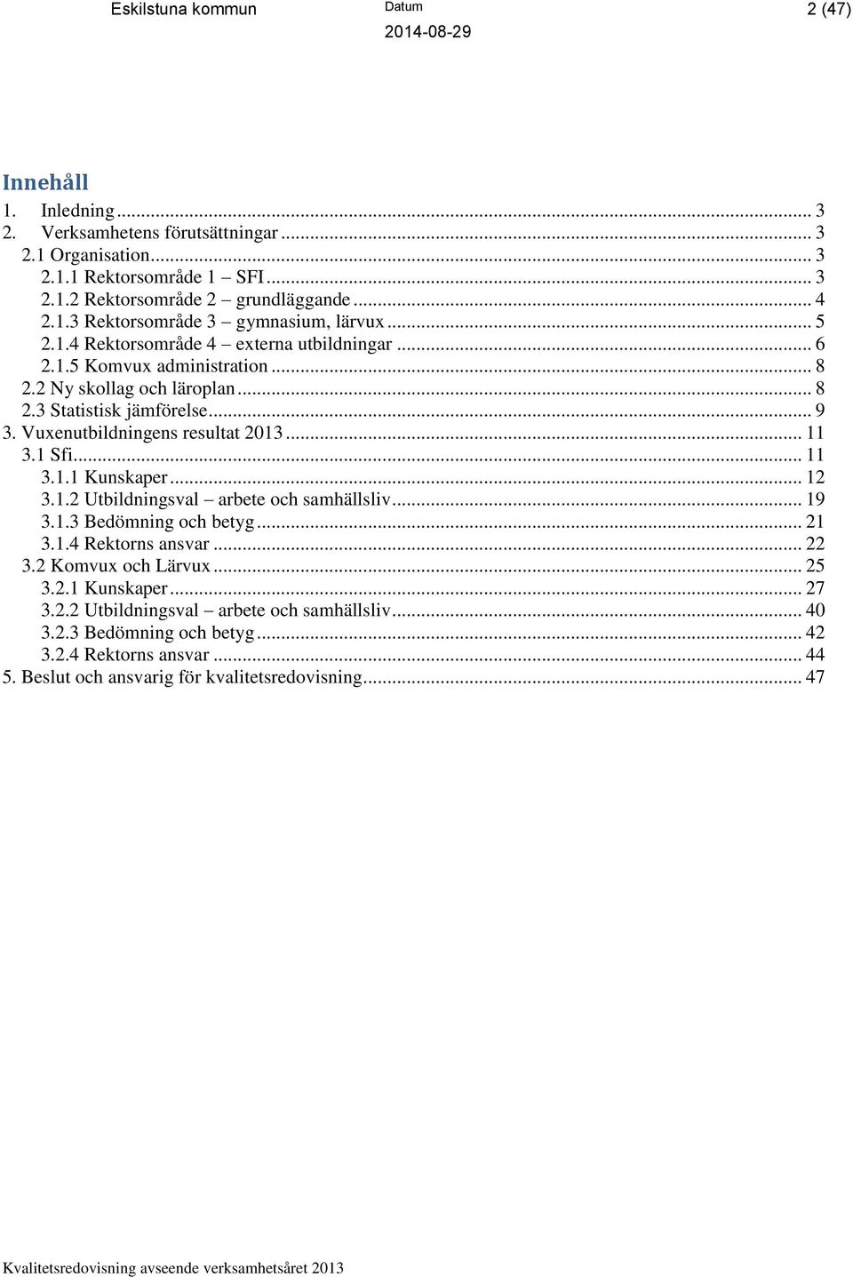 1 Sfi... 11 3.1.1 Kunskaper... 12 3.1.2 Utbildningsval arbete och samhällsliv... 19 3.1.3 Bedömning och betyg... 21 3.1.4 Rektorns ansvar... 22 3.2 Komvux och Lärvux... 25 3.2.1 Kunskaper... 27 3.