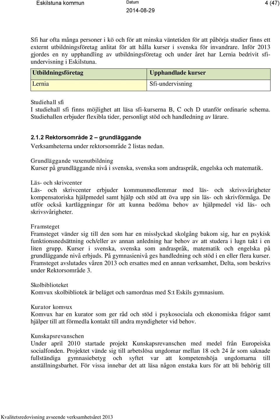 Utbildningsföretag Lernia Upphandlade kurser Sfi-undervisning Studiehall sfi I studiehall sfi finns möjlighet att läsa sfi-kurserna B, C och D utanför ordinarie schema.