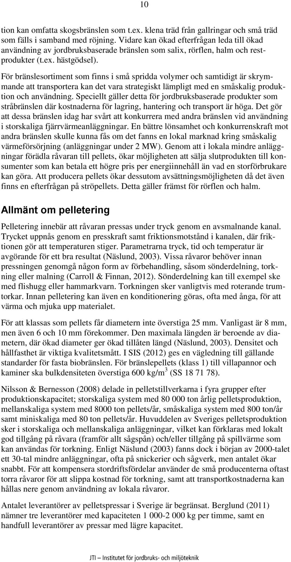 För bränslesortiment som finns i små spridda volymer och samtidigt är skrymmande att transportera kan det vara strategiskt lämpligt med en småskalig produktion och användning.