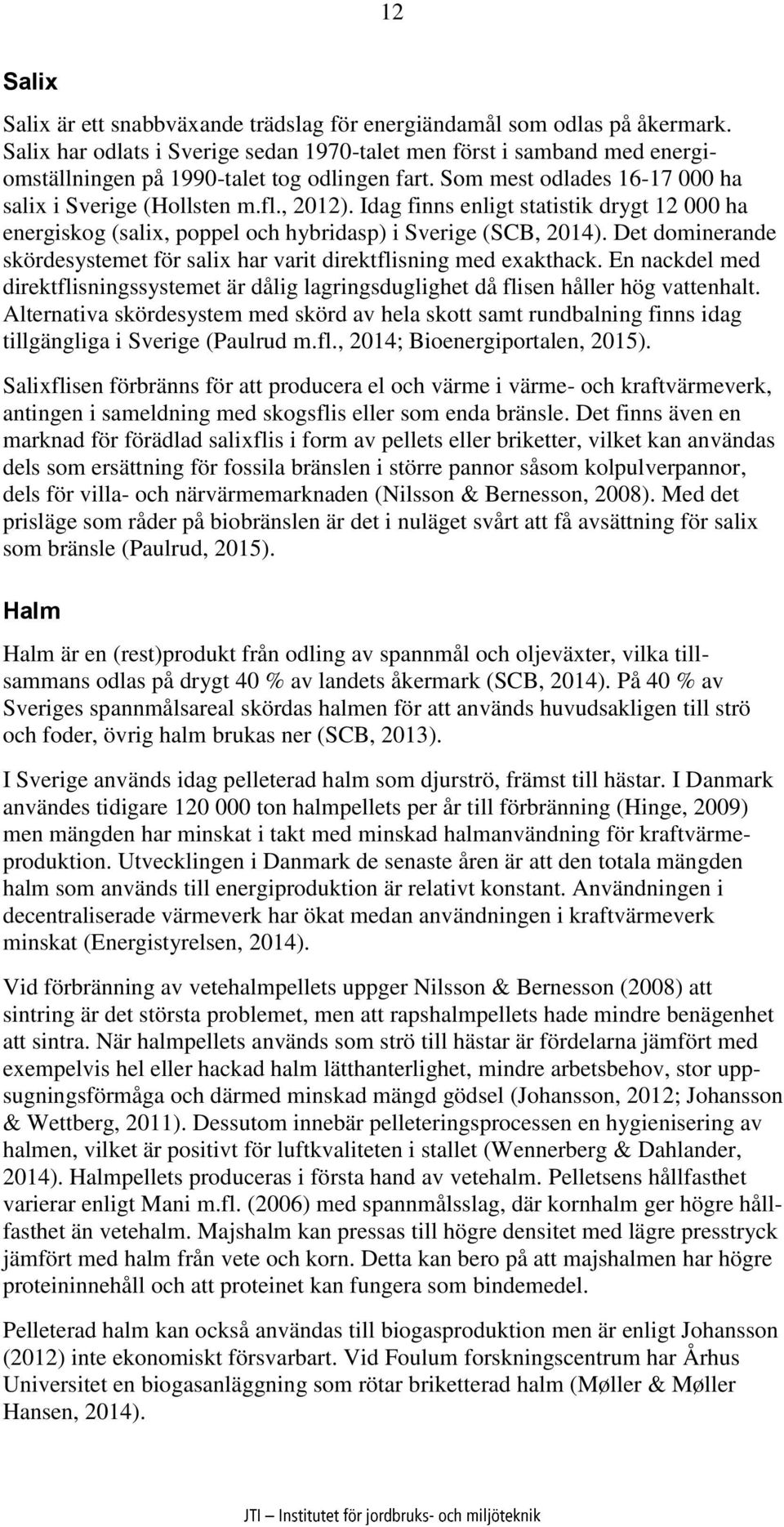 Idag finns enligt statistik drygt 12 000 ha energiskog (salix, poppel och hybridasp) i Sverige (SCB, 2014). Det dominerande skördesystemet för salix har varit direktflisning med exakthack.