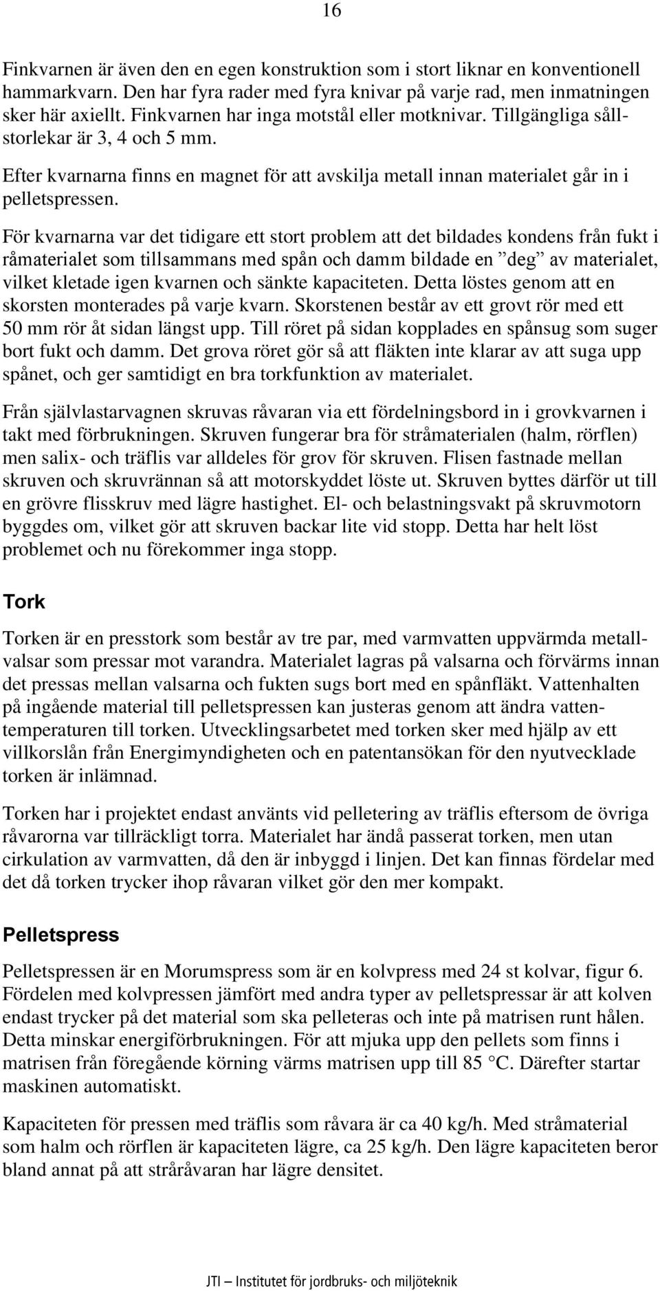 För kvarnarna var det tidigare ett stort problem att det bildades kondens från fukt i råmaterialet som tillsammans med spån och damm bildade en deg av materialet, vilket kletade igen kvarnen och