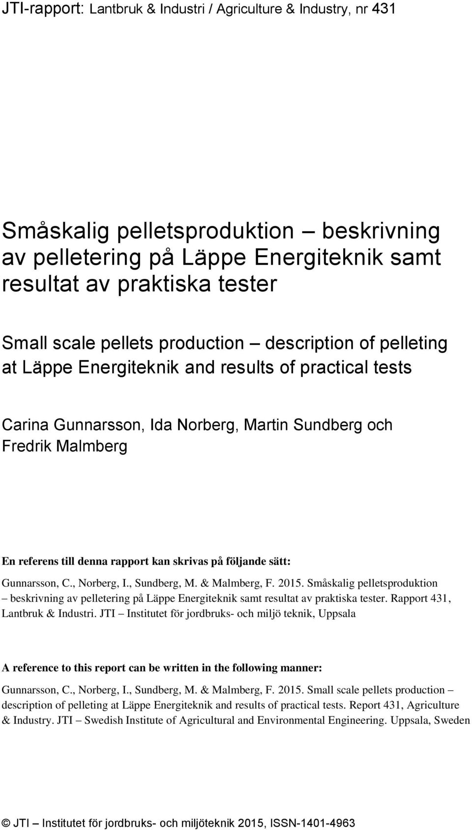 skrivas på följande sätt: Gunnarsson, C., Norberg, I., Sundberg, M. & Malmberg, F. 2015. Småskalig pelletsproduktion beskrivning av pelletering på Läppe Energiteknik samt resultat av praktiska tester.